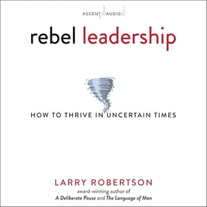 Rebel Leadership: How to Thrive in Uncertain Times