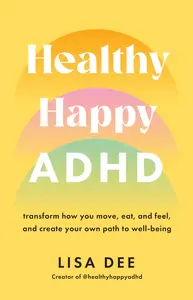 Healthy Happy ADHD: Transform How You Move, Eat, and Feel, and Create Your Own Path to Well-Being, UK Edition