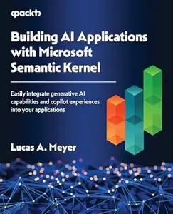 Building AI Applications with Microsoft Semantic Kernel: Easily integrate generative AI capabilities and copilot experiences