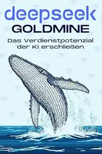 DEEPSEEK GOLDMINE: Das Verdienstpotenzial der KI erschließen (Klügere Strategien für modern Unternehmen)