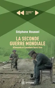 Stéphane Roussel, "La Seconde Guerre mondiale : Allemands et Canadiens face à face"