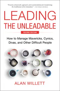Leading the Unleadable: How to Manage Mavericks, Cynics, Divas, and Other Difficult People, 2nd Edition