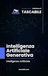 Intelligenza Artificiale Generativa: Intelligenza Artificiale (Tascabile - AI Vol. 5)