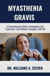 MYASTHENIA GRAVIS: A Comprehensive Guide to Navigating Life, Treatments, and Wellness Strategies with MG