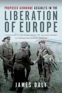 Proposed Airborne Assaults in the Liberation of Europe: Cancelled Allied Plans from the Falaise
