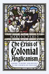 The Crisis of Colonial Anglicanism: Empire, Slavery and Revolt in the Church of England