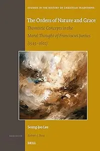 The Orders of Nature and Grace: Thomistic Concepts in the Moral Thought of Franciscus Junius 1545–1602