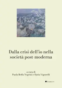 Dalla crisi dell'io nella società post-moderna - Paola Beffa Negrini & Ilaria Vigorelli
