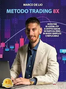 Metodo Trading 8X: Investire In Azioni, ETF E Crypto Anche Se Parti Da Zero In Modo Semplice E Replicabile