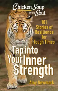 Chicken Soup for the Soul: Tap Into Your Inner Strength : 101 Stories of Resilience for Tough Times