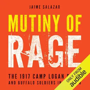 Mutiny of Rage: The 1917 Camp Logan Riots and Buffalo Soldiers in Houston [Audiobook]
