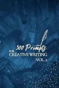 300 Prompts for Creative Writing VOL2: Ignite your imagination daily