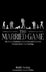 The Married Game: The Secret Playbook to Primal Sex and Unlimited Pleasure Inside Your Marriage