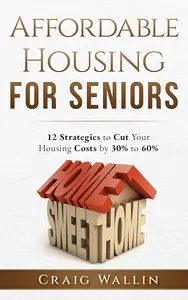 Affordable Housing For Seniors: 12 Strategies to Cut Your Housing Costs by 30% to 60%