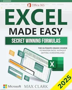 Excel Made Easy: The Complete Crash Course to Master Excel Without Getting Overwhelmed – Secret Winning Formulas to Stand Out