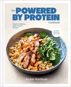 The Powered by Protein Cookbook: Simple, Delicious, High-Protein Recipes