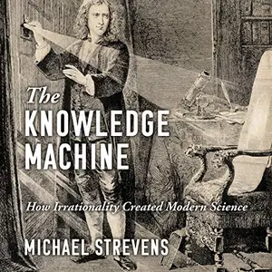 The Knowledge Machine: How Irrationality Created Modern Science [Audiobook]