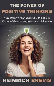 The Power of Positive Thinking: How Shifting Your Mindset Can Lead to Personal Growth, Happiness, and Success