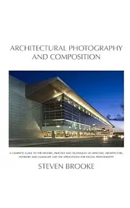 Architectural Photography and Composition: A complete guide to the history, practice and techniques of depicting architecture,
