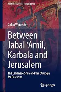Between Jabal ʿAmil, Karbala and Jerusalem: The Lebanese Shi‘a and the Struggle for Palestine