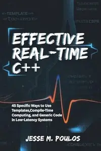 EFFECTIVE REAL-TIME C++: 45 Specific Ways to Use Templates, Compile-Time Computing, and Generic Code in Low-Latency Systems