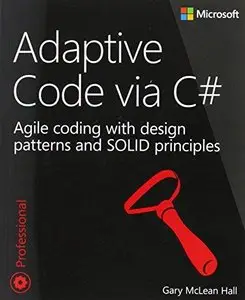 Adaptive Code via C#: Class and Interface Design, Design Patterns, and SOLID Principles