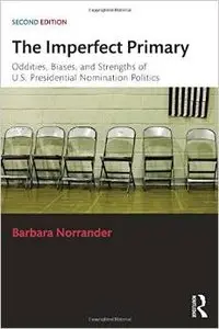 The Imperfect Primary: Oddities, Biases, and Strengths of U.S. Presidential Nomination Politics, 2 edition