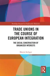 Trade Unions in the Course of European Integration: The Social Construction of Organized Interests