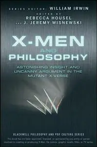 X-Men and Philosophy: Astonishing Insight and Uncanny Argument in the Mutant X-Verse (The Blackwell Philosophy and Pop Culture