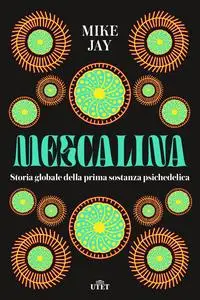 Mike Jay - Mescalina. Storia globale della prima sostanza psichedelica