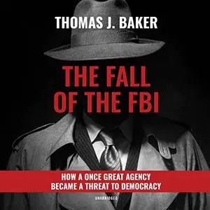 The Fall of the FBI: How a Once Great Agency Became a Threat to Democracy [Audiobook]