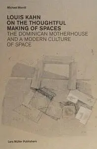 Louis Kahn: On the Thoughtful Making of Spaces: The Dominican Motherhouse and a Modern Culture of Space