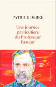 Une journée particulière du Professeur Pasteur - Patrice Debré