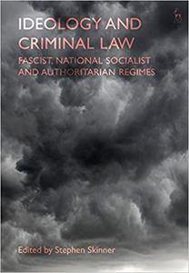 Ideology and Criminal Law under Fascist, National Socialist and Authoritarian Regimes