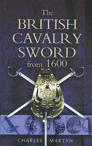 «The British Cavalry Sword From 1600» by Charles Martyn