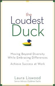 The Loudest Duck: Moving Beyond Diversity while Embracing Differences to Achieve Success at Work