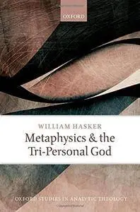 Metaphysics and the Tri-Personal God (Oxford Studies in Analytic Theology)