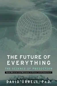 The future of everything : the science of prediction : from wealth and weather to chaos and complexity (Repost)