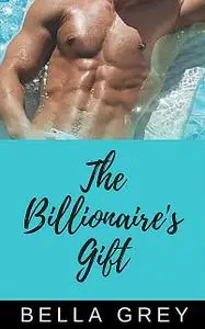 «The Billionaire's Gift» by Bella Grey