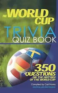 The World Cup Trivia Quiz Book: 350 Questions on the History of the World Cup