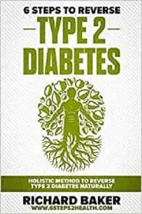 6 Steps To Reverse Type 2 Diabetes: Holistic Method To Reverse Type 2 Diabetes Naturally