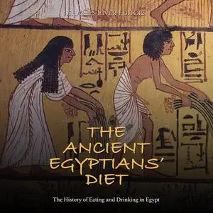 The Ancient Egyptians’ Diet: The History of Eating and Drinking in Egypt [Audiobook]