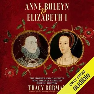 Anne Boleyn & Elizabeth I: The Mother and Daughter Who Forever Changed British History [Audiobook]