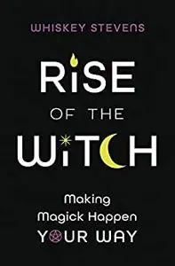 Rise of the Witch: Making Magick Happen Your Way