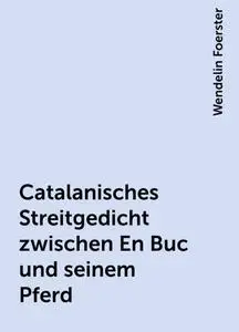 «Catalanisches Streitgedicht zwischen En Buc und seinem Pferd» by Wendelin Foerster