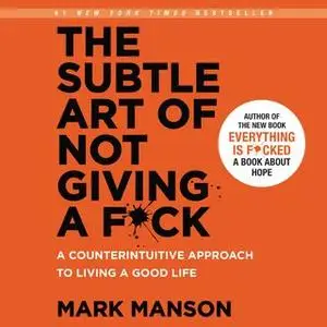 «The Subtle Art of Not Giving a F*ck: A Counterintuitive Approach to Living a Good Life» by Mark Manson
