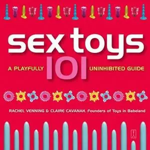 «Sex Toys 101: A Playfully Uninhibited Guide» by Rachel Venning,Claire Cavanah