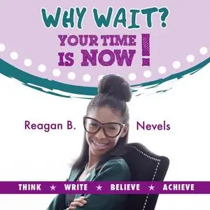 «Why Wait? Your Time Is Now!» by Reagan B. Nevels