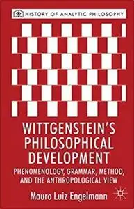 Wittgenstein's Philosophical Development: Phenomenology, Grammar, Method, and the Anthropological View