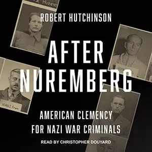 After Nuremberg: American Clemency for Nazi War Criminals [Audiobook]